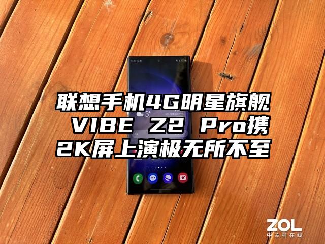 联想手机4G明星旗舰 VIBE Z2 Pro携2K屏上演极无所不至