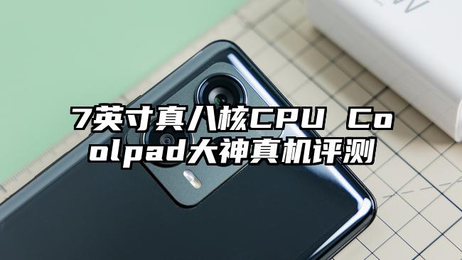 7英寸真八核CPU Coolpad大神真机评测
