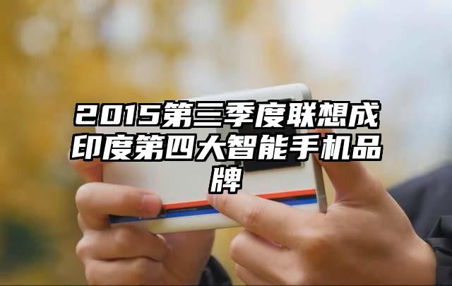 2015第三季度联想成印度第四大智能手机品牌