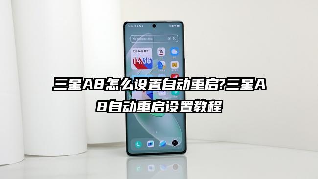 三星A8怎么设置自动重启?三星A8自动重启设置教程