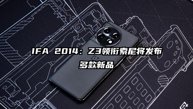 IFA 2014：Z3领衔索尼将发布多款新品