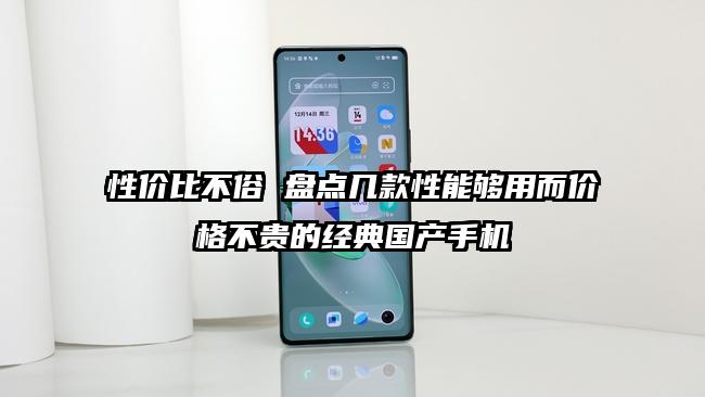 性价比不俗 盘点几款性能够用而价格不贵的经典国产手机