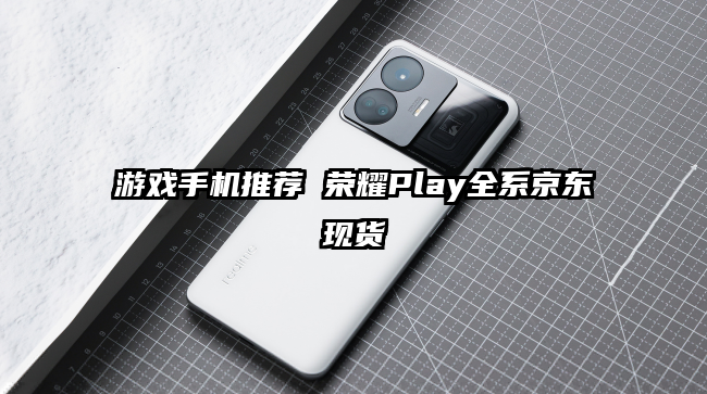 游戏手机推荐 荣耀Play全系京东现货