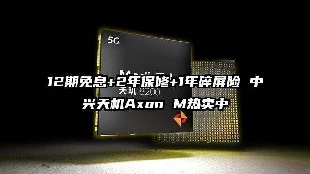 12期免息+2年保修+1年碎屏险 中兴天机Axon M热卖中