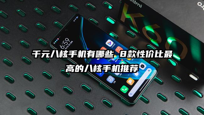 千元八核手机有哪些 8款性价比最高的八核手机推荐