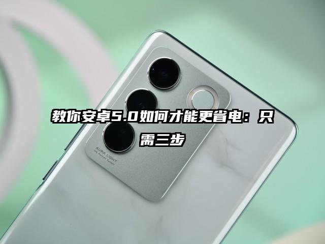 教你安卓5.0如何才能更省电：只需三步