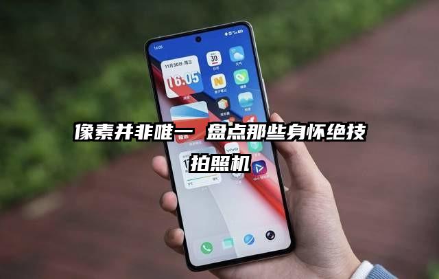 像素并非唯一 盘点那些身怀绝技拍照机