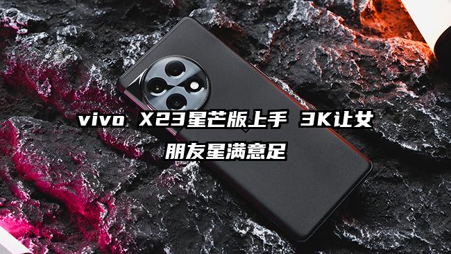 vivo X23星芒版上手 3K让女朋友星满意足