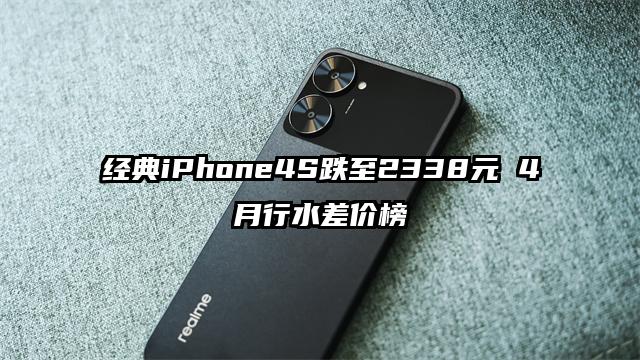 经典iPhone4S跌至2338元 4月行水差价榜