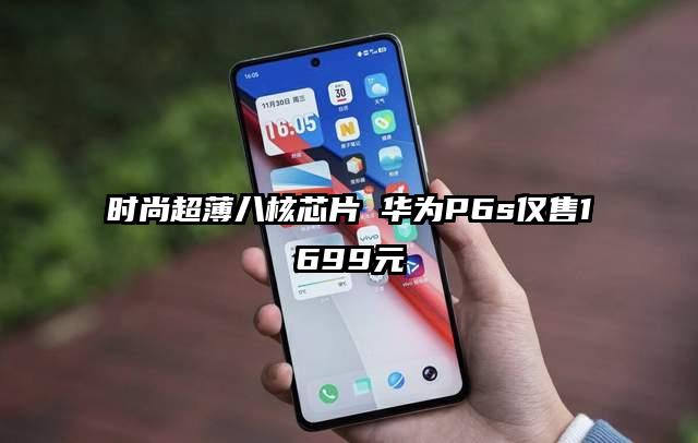 时尚超薄八核芯片 华为P6s仅售1699元