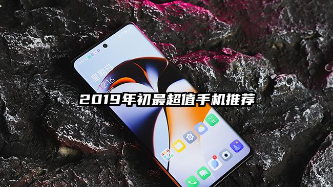 2019年初最超值手机推荐