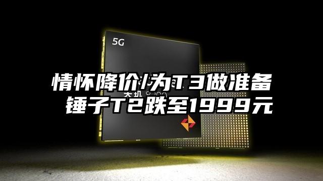 情怀降价/为T3做准备 锤子T2跌至1999元