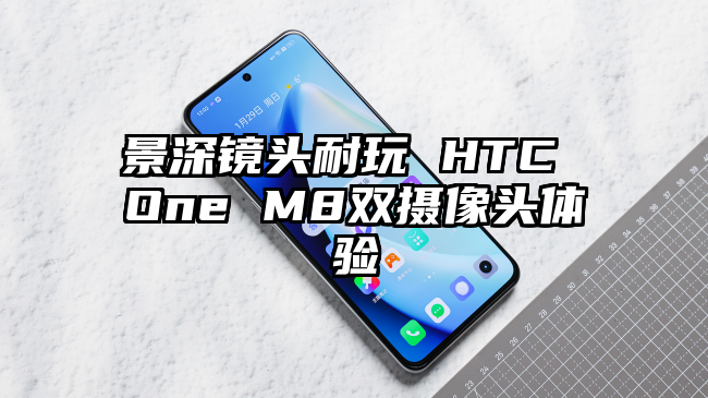 景深镜头耐玩 HTC One M8双摄像头体验