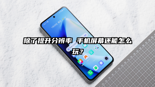 除了提升分辨率 手机屏幕还能怎么玩？