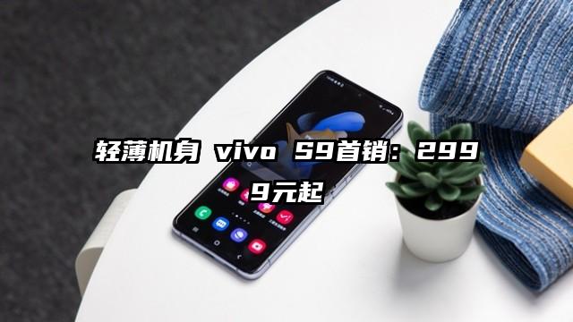 轻薄机身 vivo S9首销：2999元起