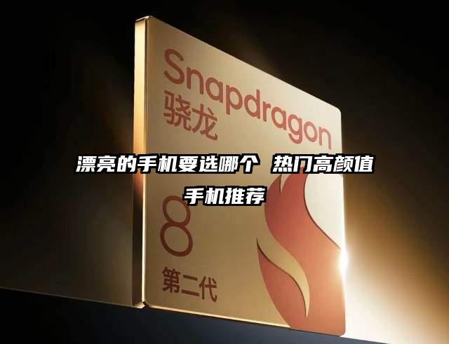 漂亮的手机要选哪个 热门高颜值手机推荐