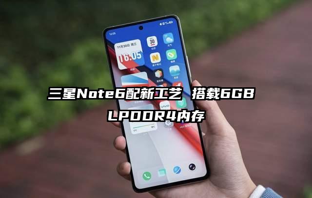 三星Note6配新工艺 搭载6GB LPDDR4内存