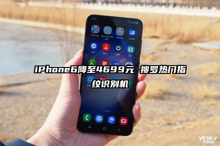 iPhone6降至4699元 搜罗热门指纹识别机