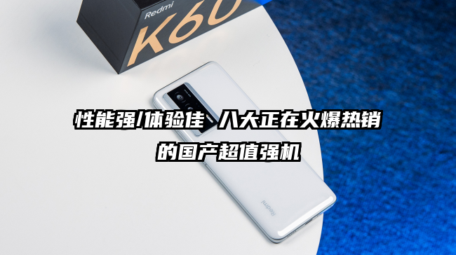 性能强/体验佳 八大正在火爆热销的国产超值强机