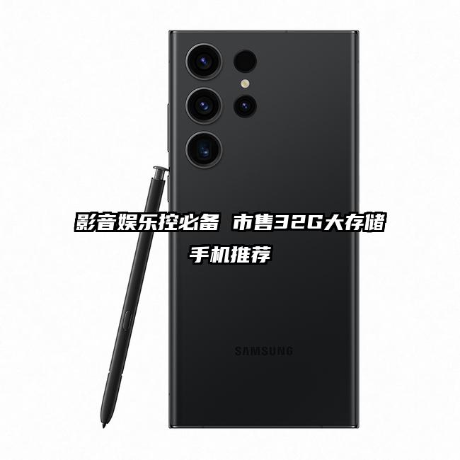 影音娱乐控必备 市售32G大存储手机推荐