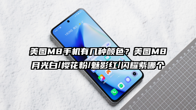 美图M8手机有几种颜色？美图M8月光白/樱花粉/魅影红/闪耀紫哪个