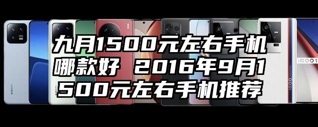 九月1500元左右手机哪款好 2016年9月1500元左右手机推荐