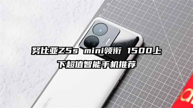 努比亚Z5s mini领衔 1500上下超值智能手机推荐