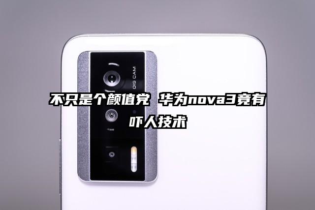 不只是个颜值党 华为nova3竟有吓人技术