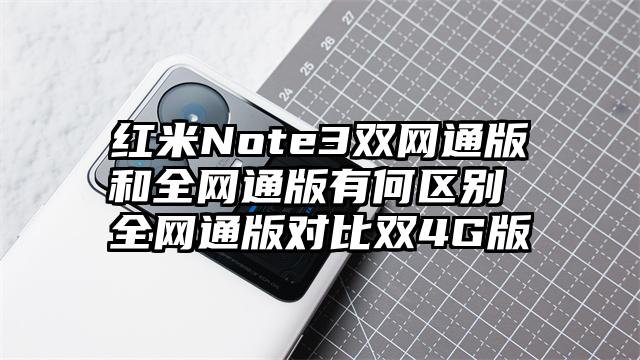 红米Note3双网通版和全网通版有何区别 全网通版对比双4G版