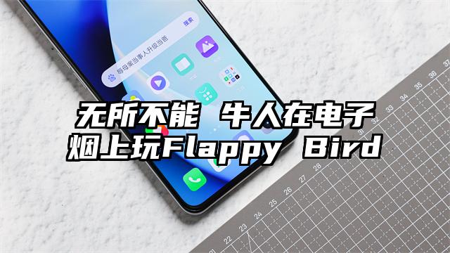 无所不能 牛人在电子烟上玩Flappy Bird