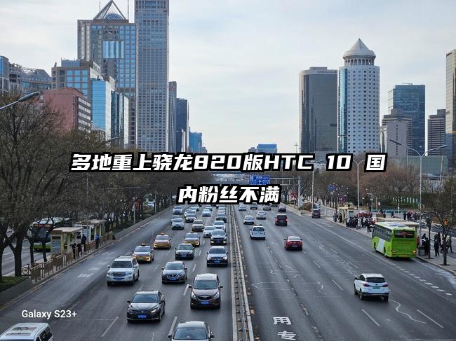 多地重上骁龙820版HTC 10 国内粉丝不满