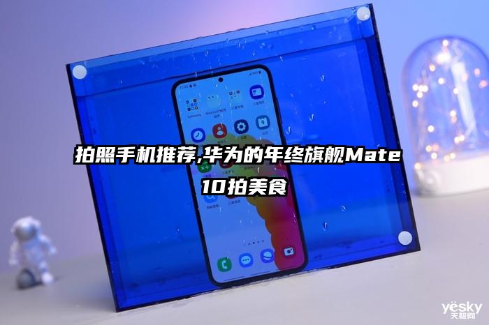 拍照手机推荐,华为的年终旗舰Mate 10拍美食