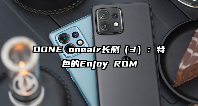 OONE oneair长测（3）：特色的Enjoy ROM