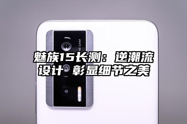 魅族15长测:逆潮流设计 彰显细节之美