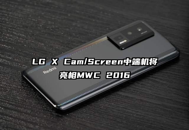 LG X Cam/Screen中端机将亮相MWC 2016