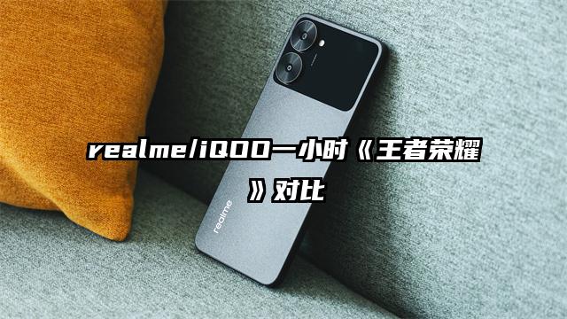 realme/iQOO一小时《王者荣耀》对比