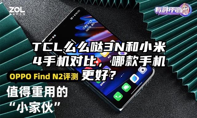 TCL么么哒3N和小米4手机对比，哪款手机更好？