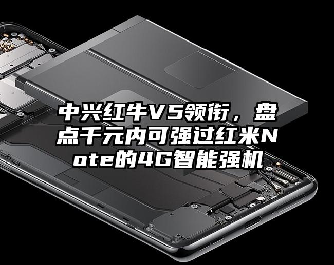 中兴红牛V5领衔，盘点千元内可强过红米Note的4G智能强机