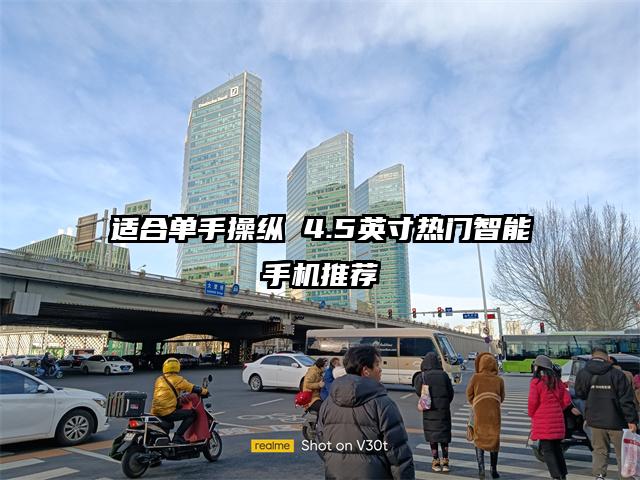 适合单手操纵 4.5英寸热门智能手机推荐