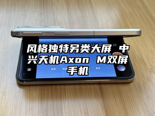 风格独特另类大屏 中兴天机Axon M双屏手机