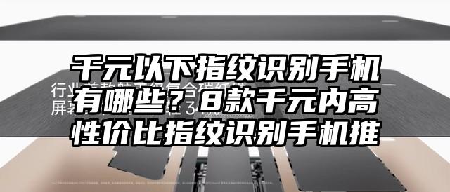 千元以下指纹识别手机有哪些？8款千元内高性价比指纹识别手机推