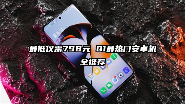 最低仅需798元 Q1最热门安卓机全推荐