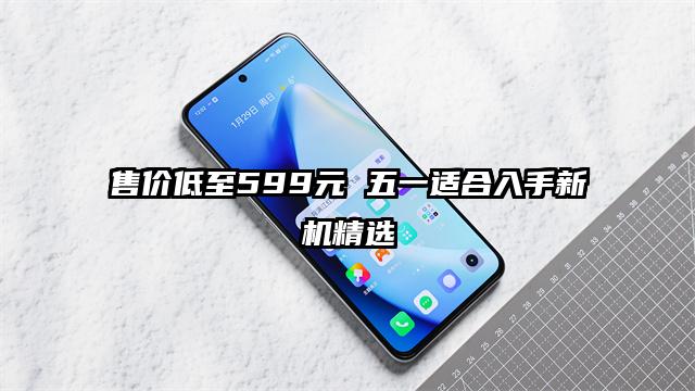 售价低至599元 五一适合入手新机精选