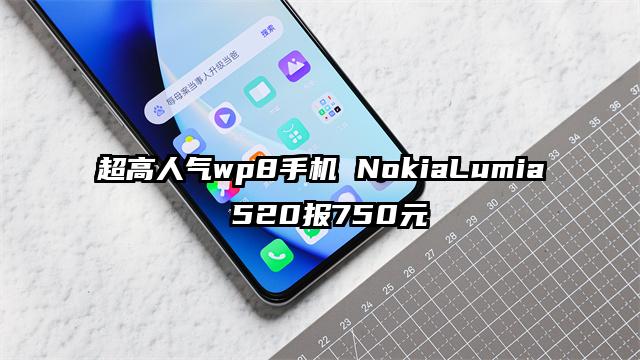 超高人气wp8手机 NokiaLumia 520报750元