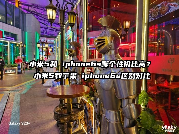 小米5和 iphone6s哪个性价比高？ 小米5和苹果 iphone6s区别对比