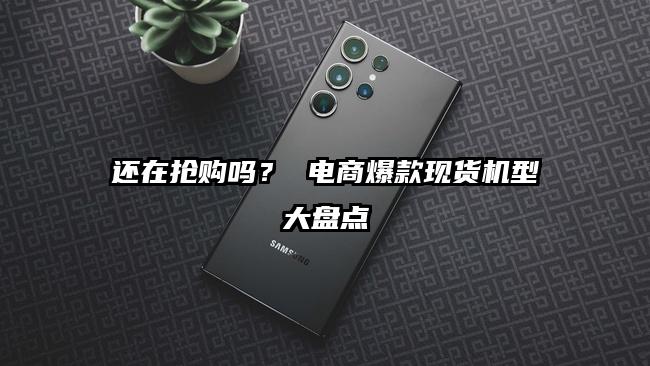还在抢购吗？ 电商爆款现货机型大盘点