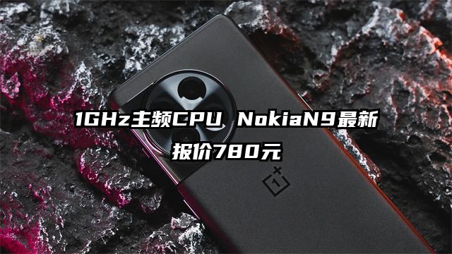 1GHz主频CPU NokiaN9最新报价780元
