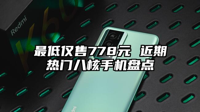 最低仅售778元 近期热门八核手机盘点