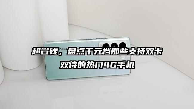 超省钱，盘点千元档那些支持双卡双待的热门4G手机