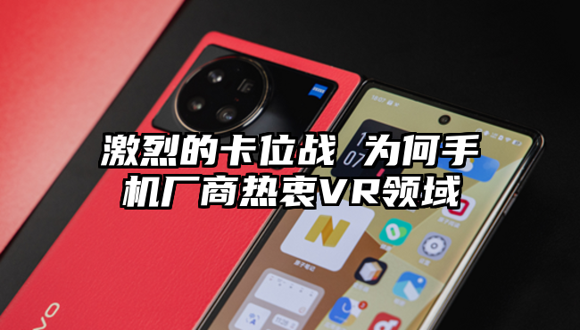 激烈的卡位战 为何手机厂商热衷VR领域